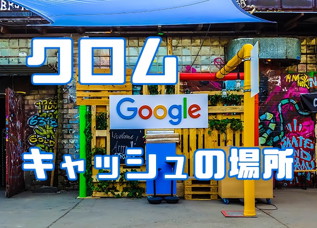 Googleクロムのキャッシュの保存場所