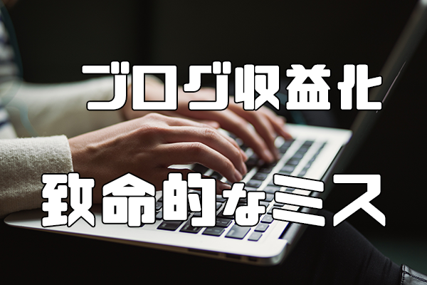 ブログ収益化 ミス